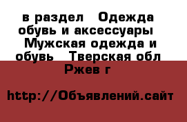  в раздел : Одежда, обувь и аксессуары » Мужская одежда и обувь . Тверская обл.,Ржев г.